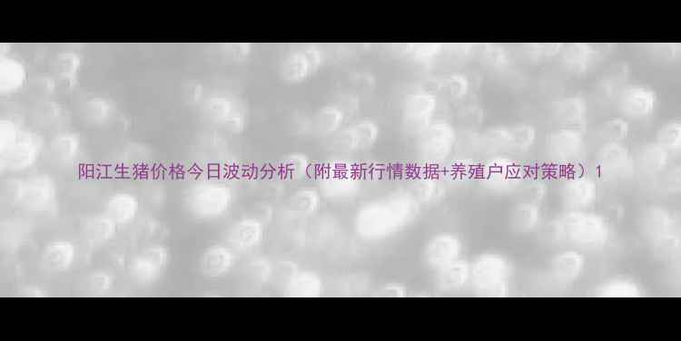 图片 阳江生猪价格今日波动分析（附最新行情数据+养殖户应对策略）1