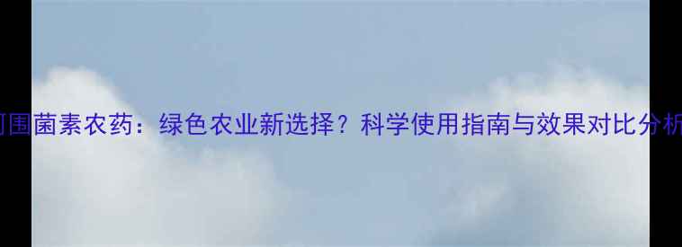 图片 阿围菌素农药：绿色农业新选择？科学使用指南与效果对比分析2