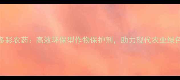 图片 阿米多彩农药：高效环保型作物保护剂，助力现代农业绿色转型