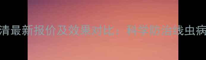 图片 阿维线虫清最新报价及效果对比：科学防治线虫病必看价格