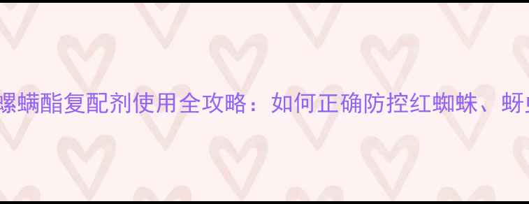 图片 阿维菌素+螺螨酯复配剂使用全攻略：如何正确防控红蜘蛛、蚜虫和粉虱？