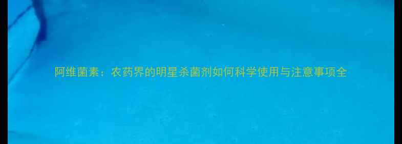 图片 阿维菌素：农药界的明星杀菌剂如何科学使用与注意事项全