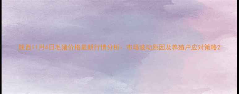 图片 陕西11月4日毛猪价格最新行情分析：市场波动原因及养殖户应对策略2