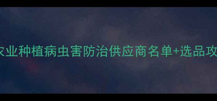 图片 陕西农药企业推荐最新农业种植病虫害防治供应商名单+选品攻略（附政策补贴信息）2