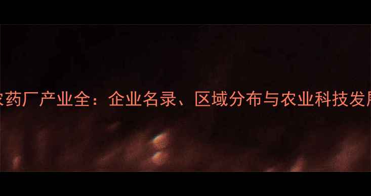 图片 陕西农药厂产业全：企业名录、区域分布与农业科技发展报告