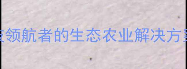 图片 陕西扬农农药：农业科技领航者的生态农业解决方案与市场影响力深度调研
