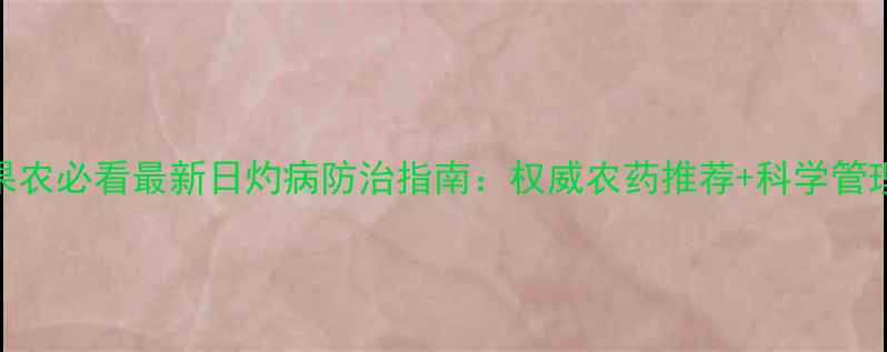 图片 陕西果农必看最新日灼病防治指南：权威农药推荐+科学管理方案