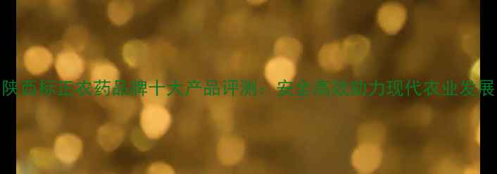 图片 陕西标正农药品牌十大产品评测：安全高效助力现代农业发展