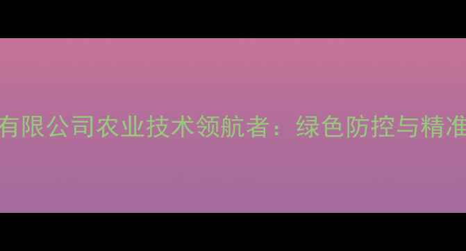 图片 陕西标正农药有限公司农业技术领航者：绿色防控与精准施肥权威指南
