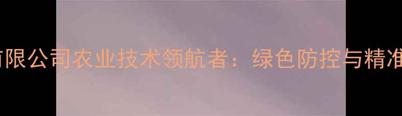 图片 陕西标正农药有限公司农业技术领航者：绿色防控与精准施肥权威指南1