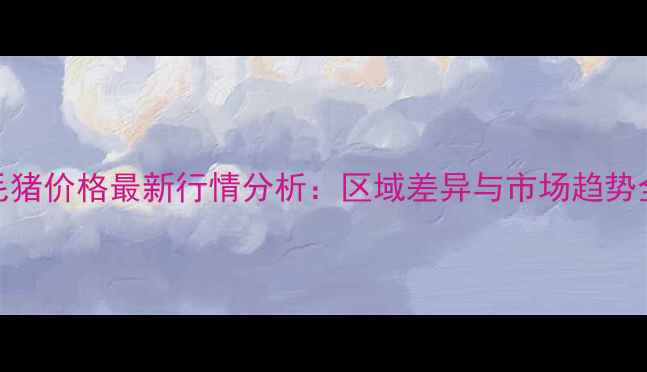 图片 陕西毛猪价格最新行情分析：区域差异与市场趋势全解读