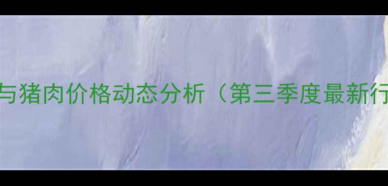 图片 陕西省生猪养殖与猪肉价格动态分析（第三季度最新行情及市场趋势）