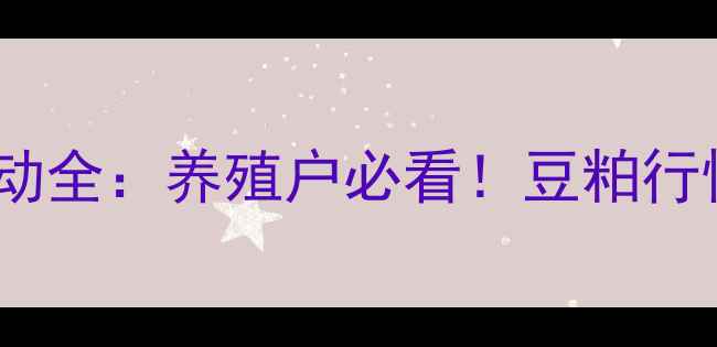 图片 陕西省豆粕价格波动全：养殖户必看！豆粕行情趋势及应对策略2