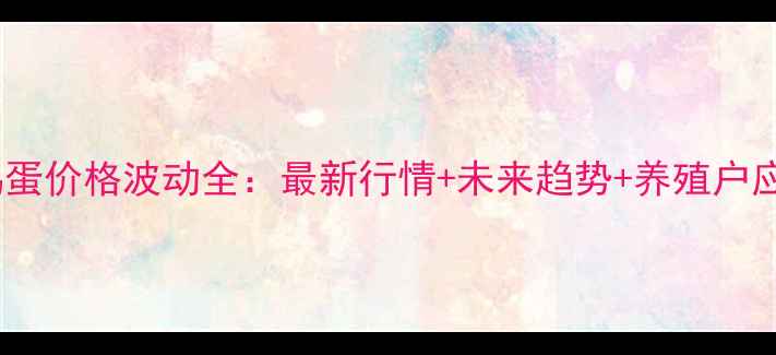 图片 陕西省鸡蛋价格波动全：最新行情+未来趋势+养殖户应对策略2
