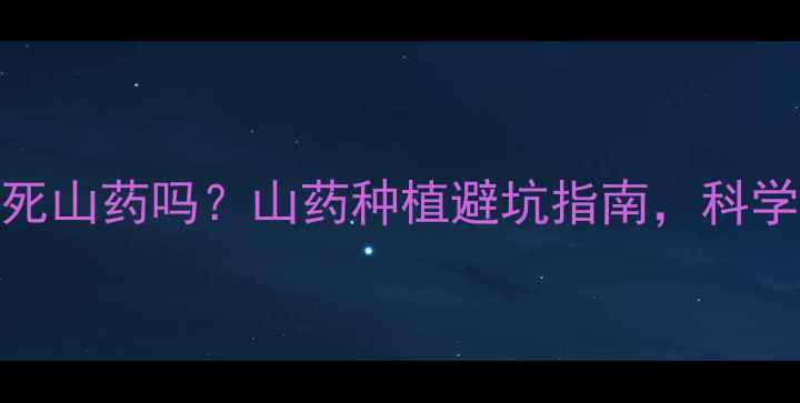 图片 除草剂会杀死山药吗？山药种植避坑指南，科学除草不伤根