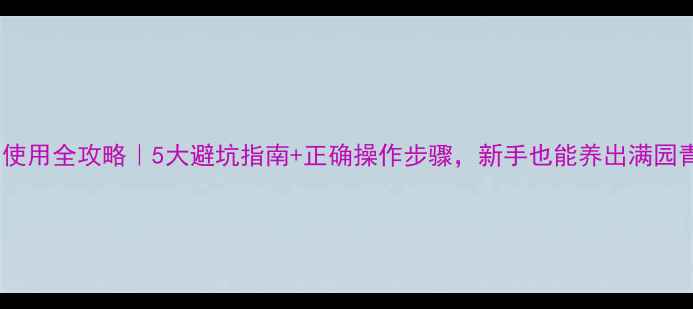 图片 除草剂使用全攻略｜5大避坑指南+正确操作步骤，新手也能养出满园青翠！2