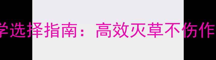 图片 除草剂使用技巧与科学选择指南：高效灭草不伤作物，安全注意事项全1