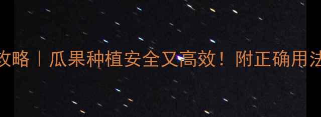 图片 除草剂喷施全攻略｜瓜果种植安全又高效！附正确用法和避坑指南🌱