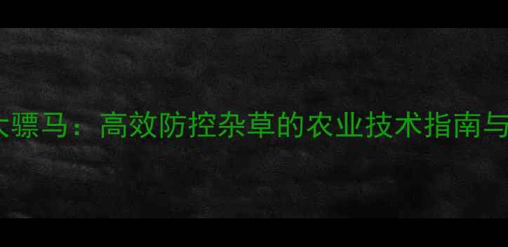 图片 除草剂大骠马：高效防控杂草的农业技术指南与使用全1