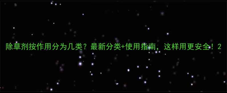 图片 除草剂按作用分为几类？最新分类+使用指南，这样用更安全！2