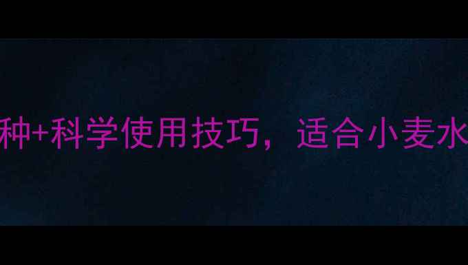 图片 除草剂推荐指南：安全高效品种+科学使用技巧，适合小麦水稻玉米等作物的除草剂选择全