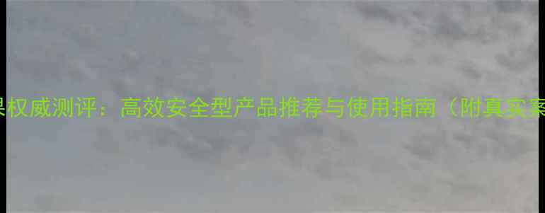 图片 除草剂效果权威测评：高效安全型产品推荐与使用指南（附真实案例数据）2