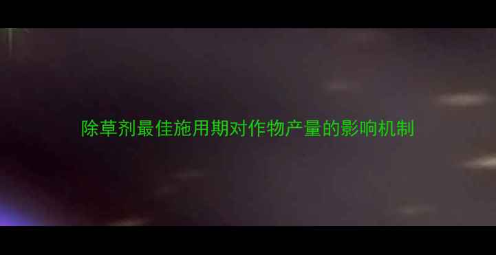 图片 除草剂最佳施用期对作物产量的影响机制