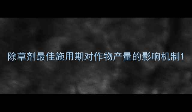 图片 除草剂最佳施用期对作物产量的影响机制1