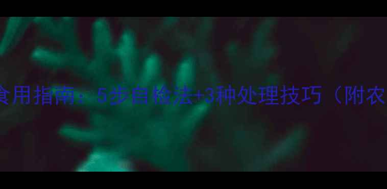 图片 除草剂残留蔬菜安全食用指南：5步自检法+3种处理技巧（附农业农村部检测标准）1