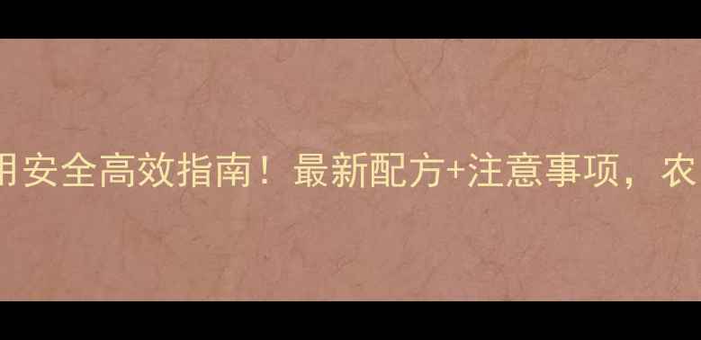 图片 除草剂混用安全高效指南！最新配方+注意事项，农民必看！1