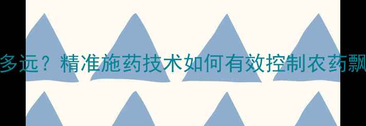 图片 除草剂漂移距离有多远？精准施药技术如何有效控制农药飘移，保护生态环境