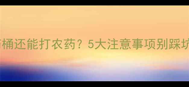 图片 除草剂药桶还能打农药？5大注意事项别踩坑！🌱🚜2
