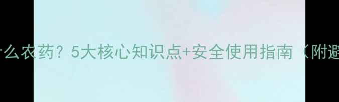 图片 除草醚是什么农药？5大核心知识点+安全使用指南（附避坑攻略）2