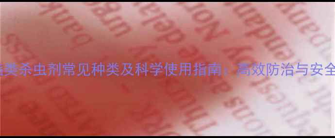 图片 除虫菊酯类杀虫剂常见种类及科学使用指南：高效防治与安全操作全1