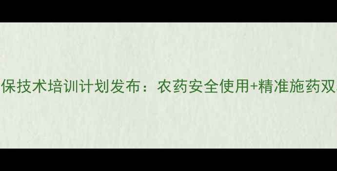 图片 陶氏农药新型植保技术培训计划发布：农药安全使用+精准施药双轨课程助农增收