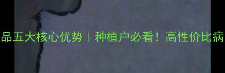 图片 陶氏益农农药产品五大核心优势｜种植户必看！高性价比病虫害解决方案全