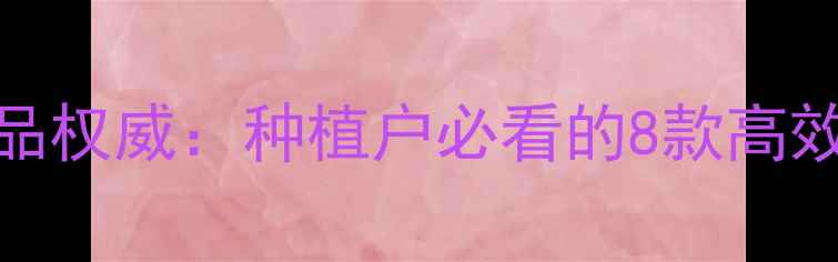 图片 陶氏经典农药产品权威：种植户必看的8款高效制剂及使用指南