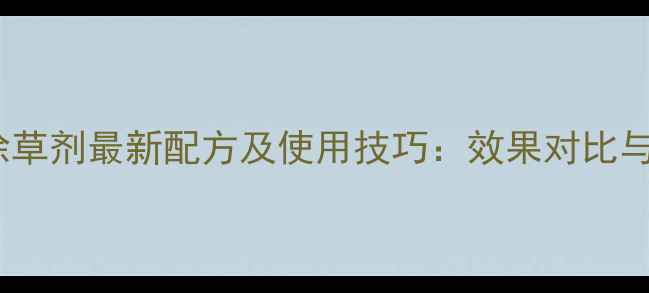 图片 陶氏麦田除草剂最新配方及使用技巧：效果对比与安全指南1