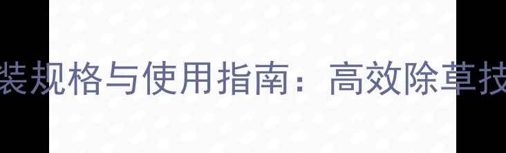 图片 雪虎小麦除草剂包装规格与使用指南：高效除草技术及安全操作要点