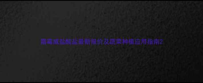 图片 霜霉威盐酸盐最新报价及蔬菜种植应用指南2