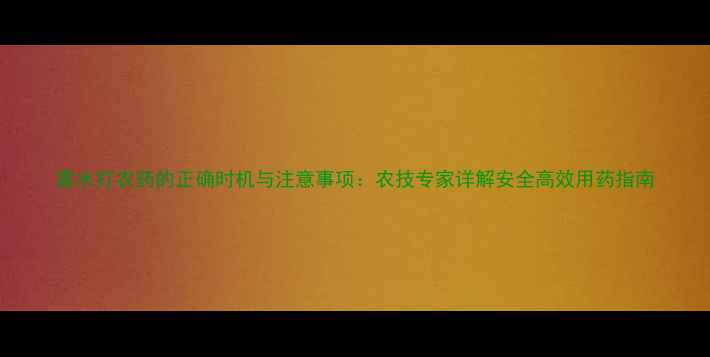 图片 露水打农药的正确时机与注意事项：农技专家详解安全高效用药指南