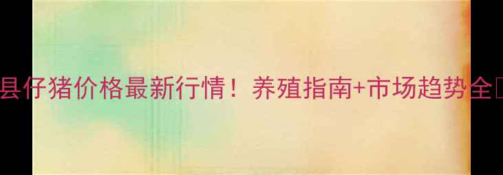 图片 青冈县仔猪价格最新行情！养殖指南+市场趋势全🐷🔥1