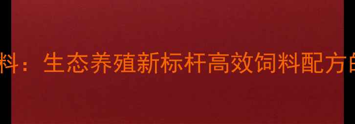 图片 青岛平度环山饲料：生态养殖新标杆高效饲料配方的山东农业典范1