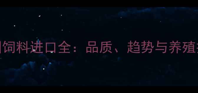 图片 青岛法国饲料进口全：品质、趋势与养殖技术指南