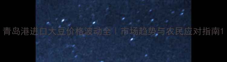 图片 青岛港进口大豆价格波动全｜市场趋势与农民应对指南1