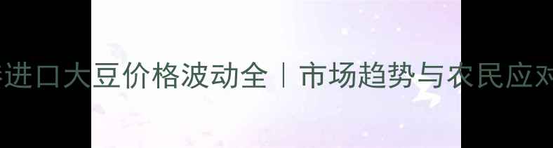 图片 青岛港进口大豆价格波动全｜市场趋势与农民应对指南2
