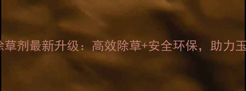 图片 青岛瀚生玉米除草剂最新升级：高效除草+安全环保，助力玉米高产全攻略1