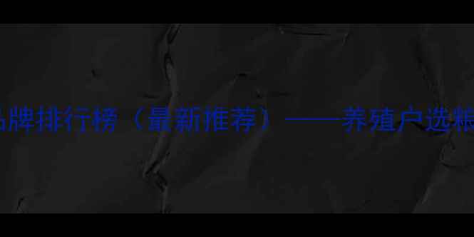 图片 青岛猪饲料十大品牌排行榜（最新推荐）——养殖户选粮指南与市场分析2