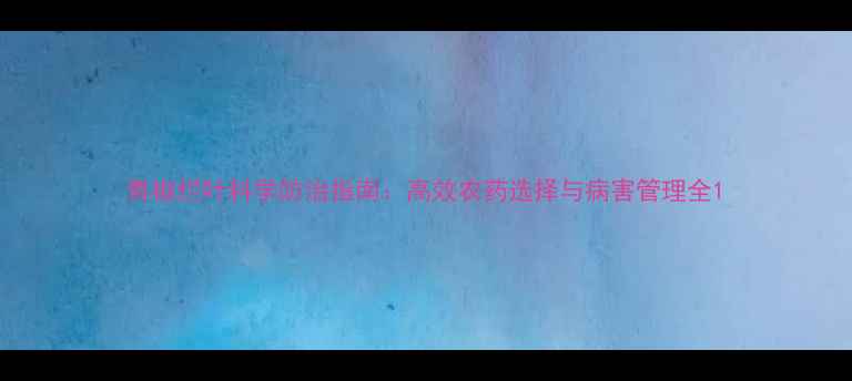 图片 青椒烂叶科学防治指南：高效农药选择与病害管理全1