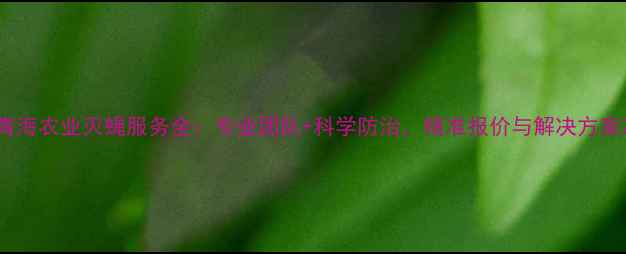图片 青海农业灭蝇服务全：专业团队+科学防治，精准报价与解决方案2